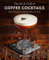 The Art & Craft of Coffee Cocktails: Over 80 recipes for mixing coffee and liquor