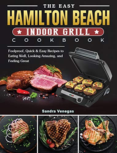 The Easy Hamilton Beach Indoor Grill Cookbook: Foolproof, Quick & Easy Recipes to Eating Well, Looking Amazing, and Feeling Great
