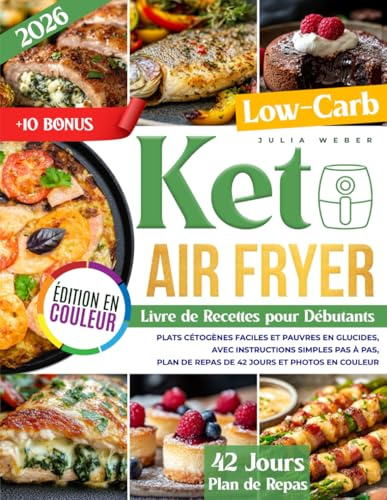Livre de Recettes Keto à la Friteuse à Air pour Débutants: Plats cétogènes faciles et pauvres en glucides, avec instructions simples pas à pas, plan de repas de 42 jours et photos en couleur