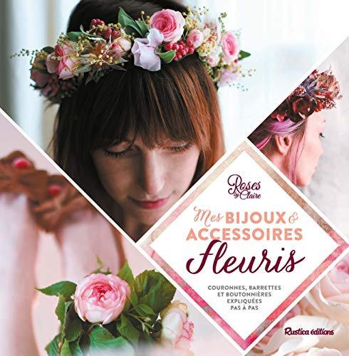 Mes bijoux et accessoires fleuris: Couronnes, headbands et boutonnières expliqués pas à pas