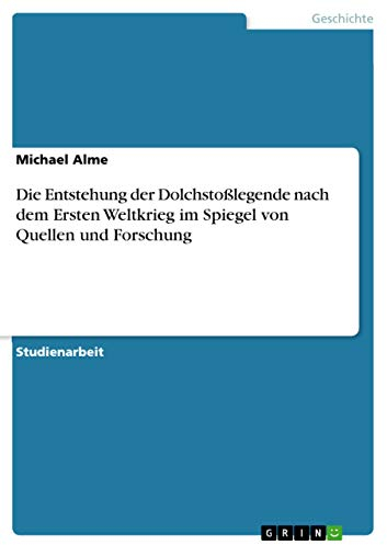 Die Entstehung der Dolchstoßlegende nach dem Ersten Weltkrieg im Spiegel von Quellen und Forschung