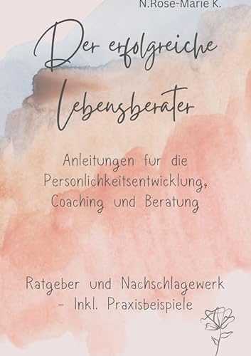 Der Erfolgreiche Lebensberater: Anleitung für Persönlichkeitsentwicklung, Coaching, Beratung - inkl Praxisbeispielen - Ratgeber , Nachschlagewerk