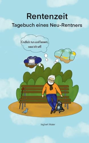 Rentenzeit: Endlich tun und lassen, was ich will! Tagebuch eines Neu-Rentners