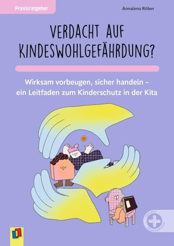 Verdacht auf Kindeswohlgefährdung?: Wirksam vorbeugen, sicher handeln – ein Leitfaden zum Kinderschutz in der Kita (Praxisratgeber)