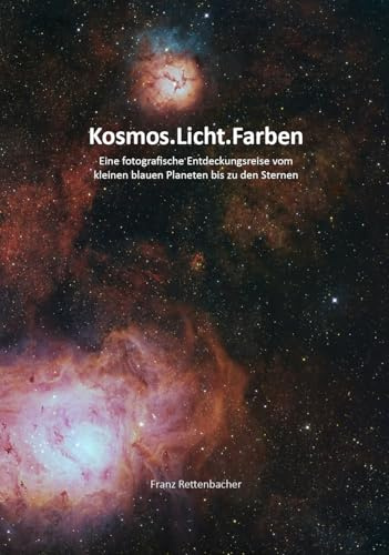 Kosmos.Licht.Farben: Eine fotografische Entdeckungsreise vom kleinen blauen Planeten bis zu den Sternen
