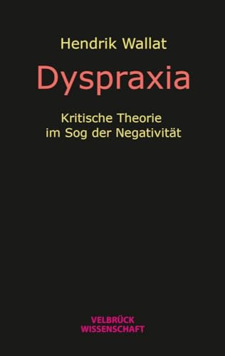 Dyspraxia: Kritische Theorie im Sog der Negativität