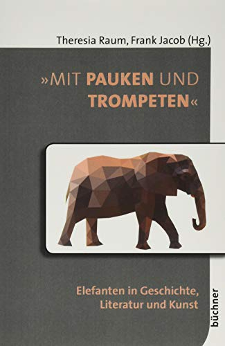 »Mit Pauken und Trompeten«: Elefanten in Geschichte, Literatur und Kunst (Beiträge zur Tiergeschichte)