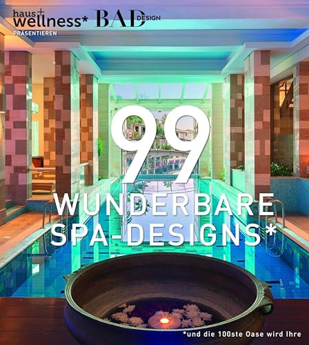 99 WUNDERBARE SPA-DESIGNS (und die 100ste Oase wird Ihre). Ein Bildband voll Inspiration, um traumhafte Wellnessbereiche zu erleben, zu gestalten und Spas in Hotels zu planen