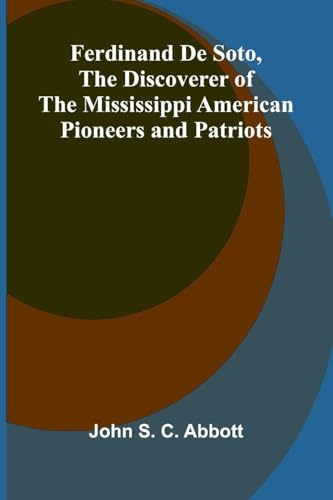 Ferdinand De Soto, The Discoverer of the Mississippi American Pioneers and Patriots