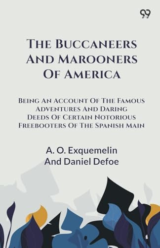 The Buccaneers And Marooners Of America Being An Account Of The Famous Adventures And Daring Deeds Of Certain Notorious Freebooters Of The Spanish Main