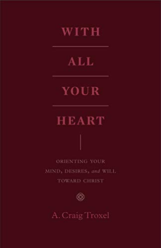 With All Your Heart: Orienting Your Mind, Desires, and Will toward Christ