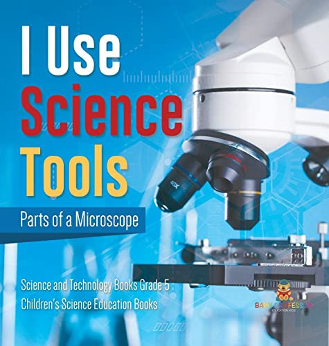 I Use Science Tools: Parts of a Microscope Science and Technology Books Grade 5 Children's Science Education Books