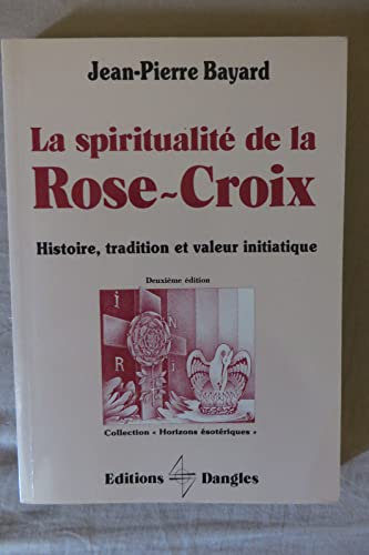 La Spiritualité de la Rose-Croix. Histoire, tradition et valeur initiatique