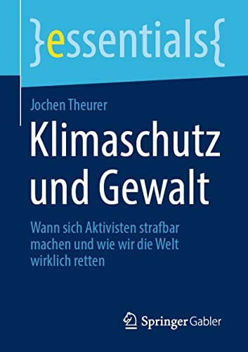 Klimaschutz und Gewalt: Wann sich Aktivisten strafbar machen und wie wir die Welt wirklich retten (essentials)