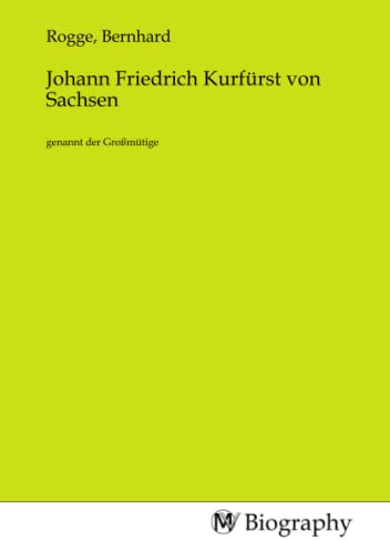 Johann Friedrich Kurfürst von Sachsen: genannt der Großmütige