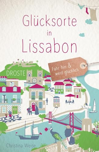 Glücksorte in Lissabon: Fahr hin & werd glücklich - mit 80 ausgewählten Highlights und Geheimtipps für besondere Entdeckungen, Ausflüge und Kurztrips