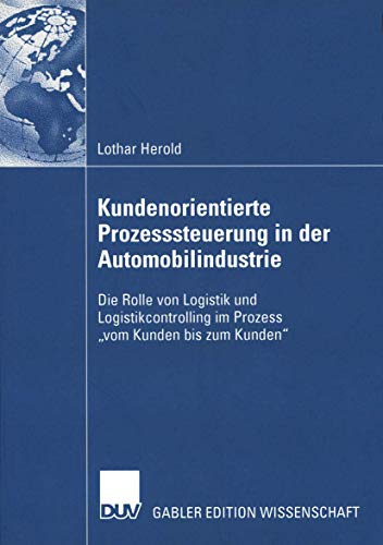 Kundenorientierte Prozesssteuerung in der Automobilindustrie: Die Rolle von Logistik und Logistikcontrolling im Prozess vom Kunden bis zum Kunden (German Edition)