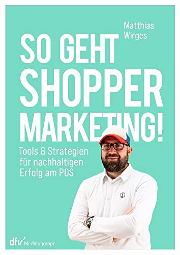 So geht Shopper Marketing!: Tools & Strategien für nachhaltigen Erfolg am POS
