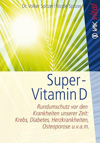 Super-Vitamin D: Rundumschutz vor den Krankheiten unserer Zeit: Krebs, Diabetes, Herzkrankheiten, Osteoporose u.v.a.m. (vak vital)