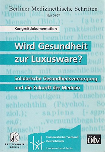 Wird Gesundheit zur Luxusware?: Solidarische Gesundheitsversorgung und die Zukunft der Medizin (Berliner Medizinethische Schriften / Beiträge zu ethischen und rechtlichen Fragen der Medizin)