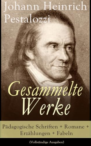 Gesammelte Werke: Pädagogische Schriften + Romane + Erzählungen + Fabeln: Pädagogische Schriften + Romane + Erzählungen + Fabeln: Lienhard und Gertrud ... Entwicklung des Menschengeschlechts + Fabeln
