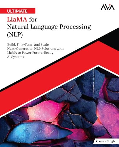 Ultimate Llama for Natural Language Processing (NLP): Build, Fine-Tune, and Scale Next-Generation NLP Solutions with Llama to Power Future-Ready AI Systems (English Edition)