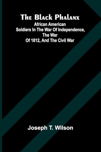 The Black Phalanx; African American Soldiers In The War Of Independence, The War Of 1812, And The Civil War