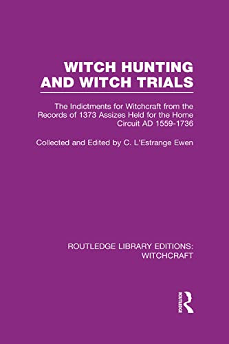 Witch Hunting and Witch Trials (RLE Witchcraft): The Indictments for Witchcraft from the Records of the 1373 Assizes Held from the Home Court 1559-1736 AD (Routledge Library Editions: Witchcraft)