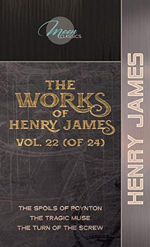 The Works of Henry James, Vol. 22 (of 24): The Spoils of Poynton; The Tragic Muse; The Turn of the Screw (Moon Classics)