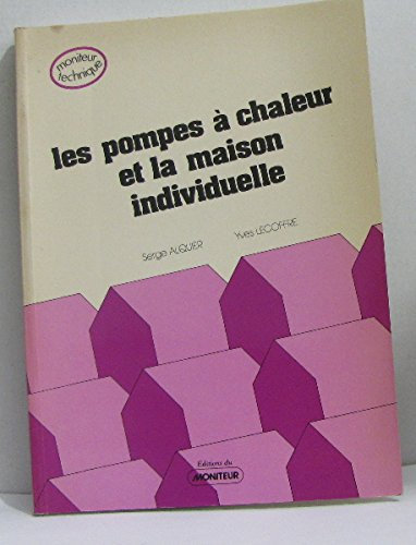 Les Pompes à chaleur et la maison individuelle : Technique, mise en oeuvre, bilan économique (Moniteur technique)