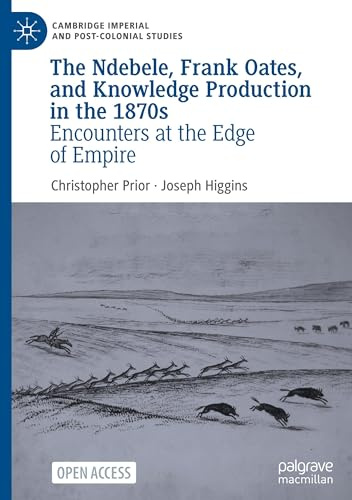 The Ndebele, Frank Oates, and Knowledge Production in the 1870s: Encounters at the Edge of Empire (Cambridge Imperial and Post-Colonial Studies)