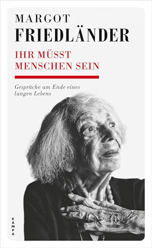 Ihr müsst Menschen sein: Gespräche am Ende eines langen Lebens