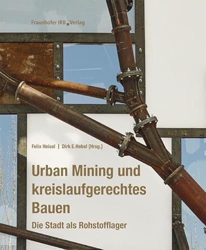 Urban Mining und kreislaufgerechtes Bauen. Die Stadt als Rohstofflager.