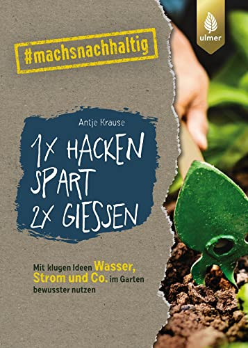 1 x hacken spart 2 x gießen: Mit klugen Ideen Wasser, Strom & Co. im Garten bewusster nutzen. #machsnachhaltig (#machsnachhaltig: Für alle, die jetzt mit dem Weltretten anfangen.)