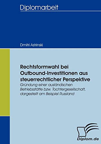Rechtsformwahl bei Outbound-Investitionen aus steuerrechtlicher Perspektive. Gründung einer ausländischen Betriebsstätte bzw. Tochtergesellschaft, dargestellt am Beispiel Russland