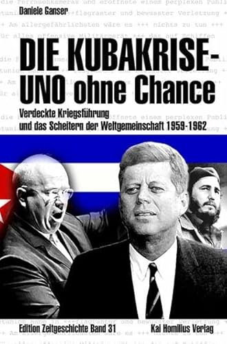 Die Kubakrise - UNO ohne Chance: Verdeckte Kriegsführung und das Scheitern der Weltgemeinschaft 1959-1962 (Edition Zeitgeschichte)