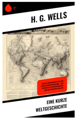 Eine kurze Weltgeschichte: Von Menschheitsursprüngen, Hochkulturen und Imperien bis zu Industrie, Revolution und globaler Moderne