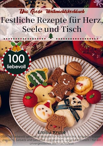 Das Große Weihnachtskochbuch - Festliche Rezepte für Herz, Seele und Tisch: Über 100 liebevoll gestaltete Rezepte für Hauptgerichte, Beilagen, Suppen, ... - vegetarisch, vegan & klassisch - für ein un