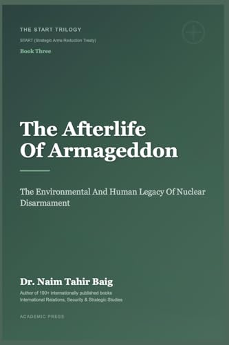 The Afterlife of Armageddon: The Environmental and Human Legacy of Nuclear Disarmament (The Start Trilogy Start (Strategic Arms Reduction Treaty), Band 3)