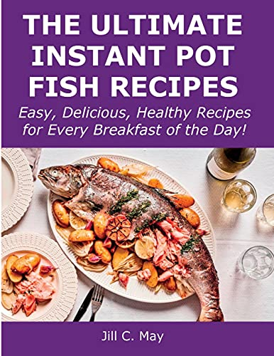 The Ultimate Instant Pot Fish Recipes: Easy, Delicious, Healthy Recipes for Every Breakfast of the Day!