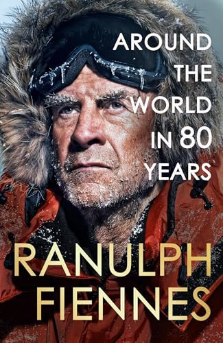 Around the World in 80 Years: Celebrating 80 years of national treasure and legendary explorer Sir Ranulph Fiennes - perfect summer reading for your next adventure