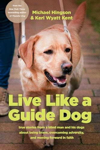 Live Like A Guide Dog: True Stories from a Blind Man and His Dogs about Being Brave, Overcoming Adversity, and Moving Forward in Faith