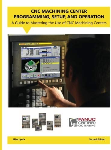 CNC Machining Center Programming, Setup, and Operation 2nd Edition: A Guide to Mastering the Use of CNC Machining Centers