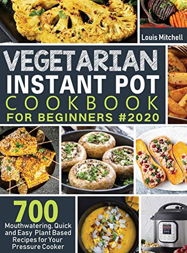 Vegetarian Instant Pot Cookbook for Beginners #2020: 700 Mouthwatering, Quick and Easy Plant Based Recipes for Your Pressure Cooker