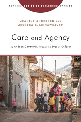 Care and Agency: The Andean Community through the Eyes of Children (Rutgers Series in Childhood Studies)