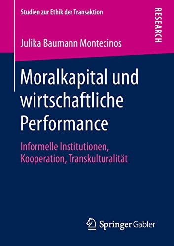 Moralkapital und wirtschaftliche Performance: Informelle Institutionen, Kooperation, Transkulturalität (Studien zur Ethik der Transaktion)