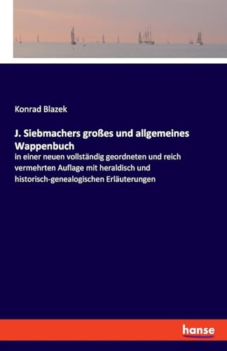 J. Siebmachers großes und allgemeines Wappenbuch: in einer neuen vollständig geordneten und reich vermehrten Auflage mit heraldisch und historisch-genealogischen Erläuterungen