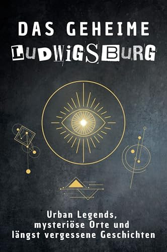 Das geheime Ludwigsburg: Urban Legends, mysteriöse Orte und längst vergessene Geschichten. Geschenk für Fans von Grusel und Mystery, Halloween, True Crime, Reise