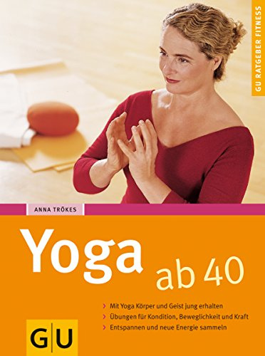 Yoga ab 40: Mit Yoga Körper und Geist jung erhalten. Übungen für Kondition, Beweglichkeit und Kraft. Entspannen und neue Energie sammeln