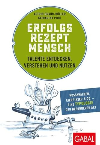Erfolgsrezept Mensch: Talente entdecken, verstehen und nutzen: Talente entdecken, verstehen und nutzen. Nussknacker, Eierpickser & Co. - eine Typologie der besonderen Art (Dein Erfolg)
